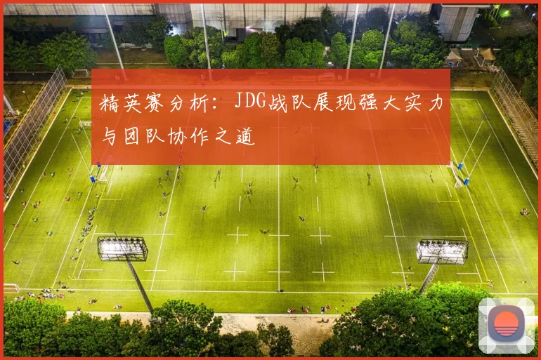 精英赛分析：JDG战队展现强大实力与团队协作之道