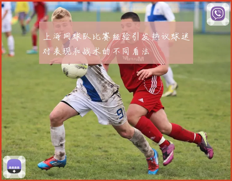 上海网球队比赛经验引发热议球迷对表现和战术的不同看法