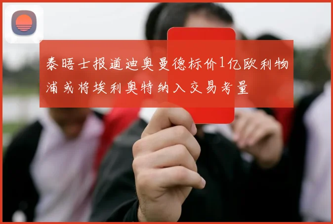 泰晤士报道迪奥曼德标价1亿欧利物浦或将埃利奥特纳入交易考量