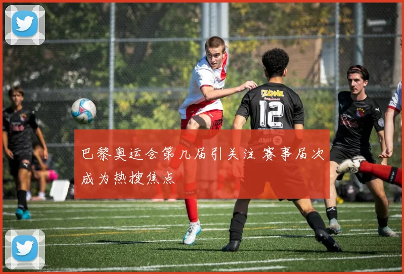 巴黎奥运会第几届引关注 赛事届次成为热搜焦点