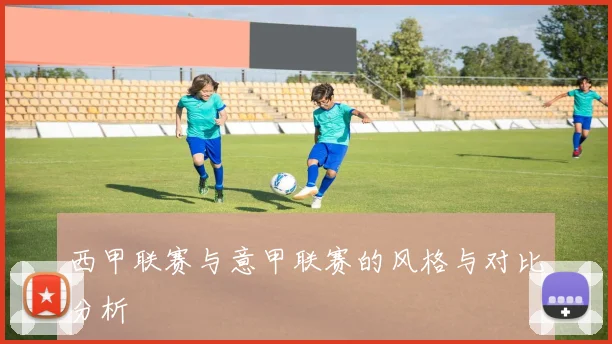 西甲联赛与意甲联赛的风格与对比分析