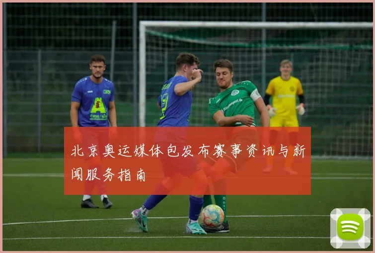 北京奥运媒体包发布赛事资讯与新闻服务指南