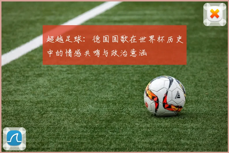 超越足球：德国国歌在世界杯历史中的情感共鸣与政治意涵